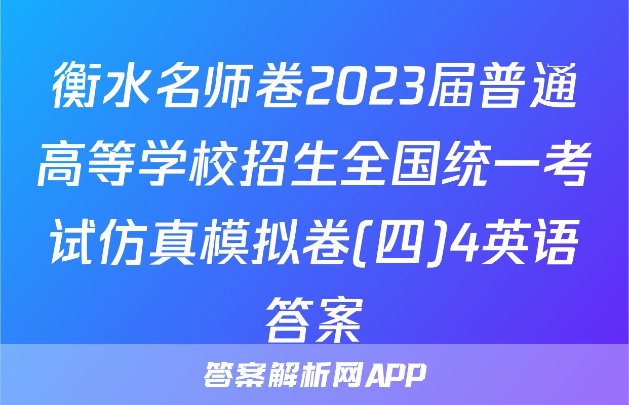 衡水名师卷2023届普通高等学校招生全国统一考试仿真模拟卷(四)4英语答案