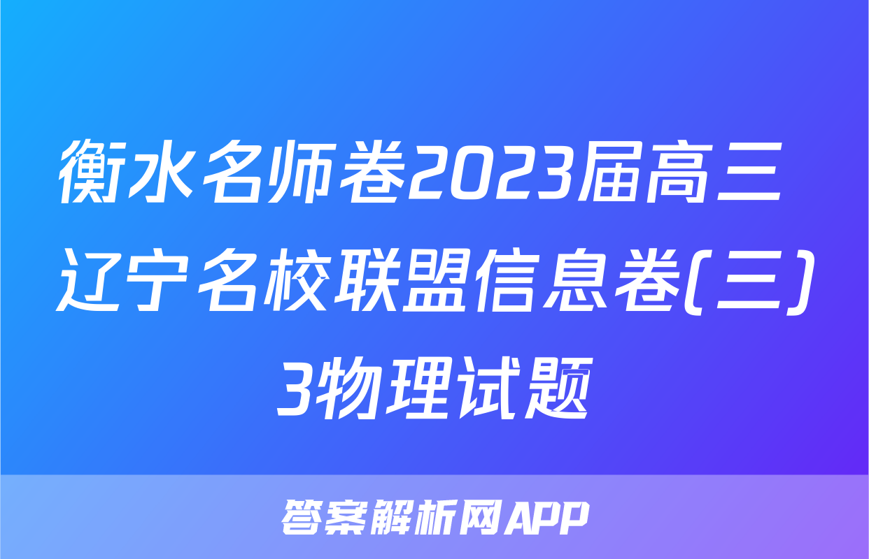 衡水名师卷2023届高三 辽宁名校联盟信息卷(三)3物理试题