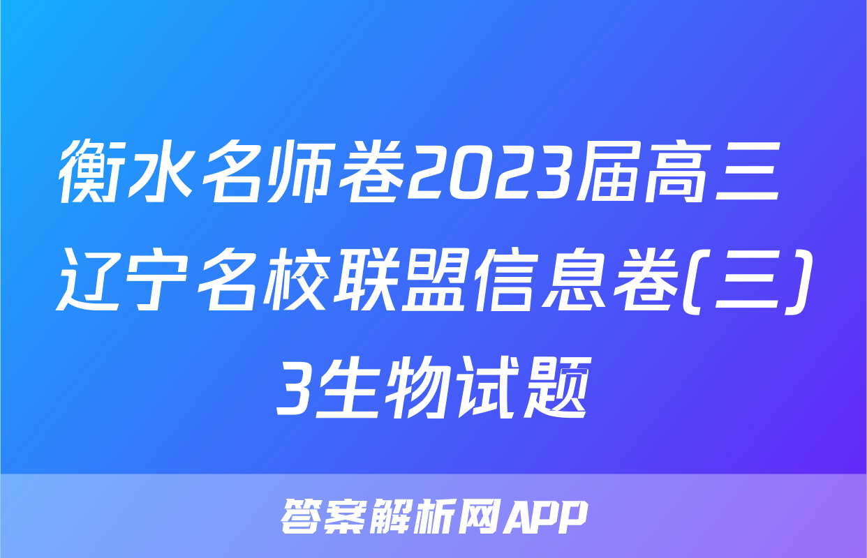 衡水名师卷2023届高三 辽宁名校联盟信息卷(三)3生物试题