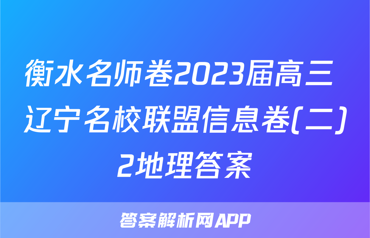 衡水名师卷2023届高三 辽宁名校联盟信息卷(二)2地理答案