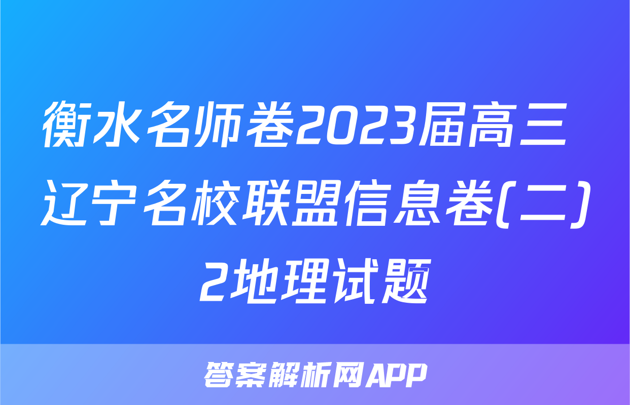 衡水名师卷2023届高三 辽宁名校联盟信息卷(二)2地理试题