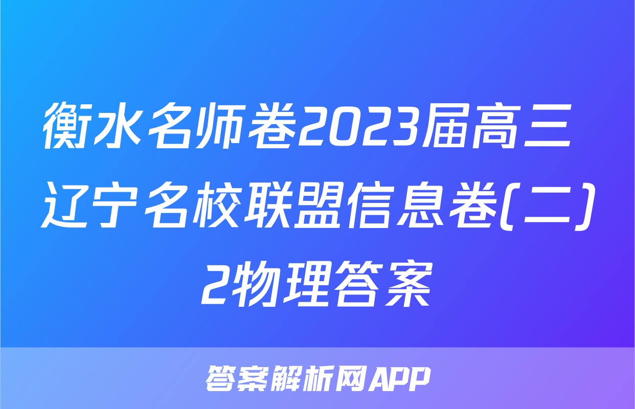 衡水名师卷2023届高三 辽宁名校联盟信息卷(二)2物理答案