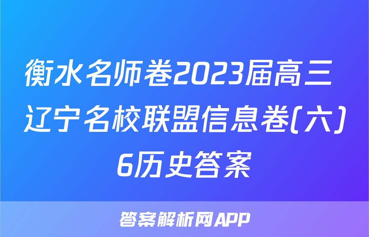 衡水名师卷2023届高三 辽宁名校联盟信息卷(六)6历史答案