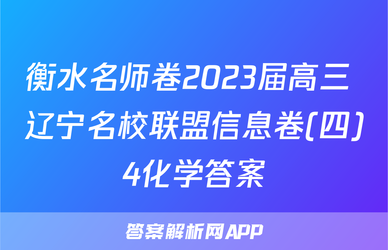 衡水名师卷2023届高三 辽宁名校联盟信息卷(四)4化学答案