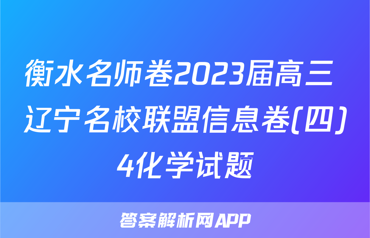 衡水名师卷2023届高三 辽宁名校联盟信息卷(四)4化学试题