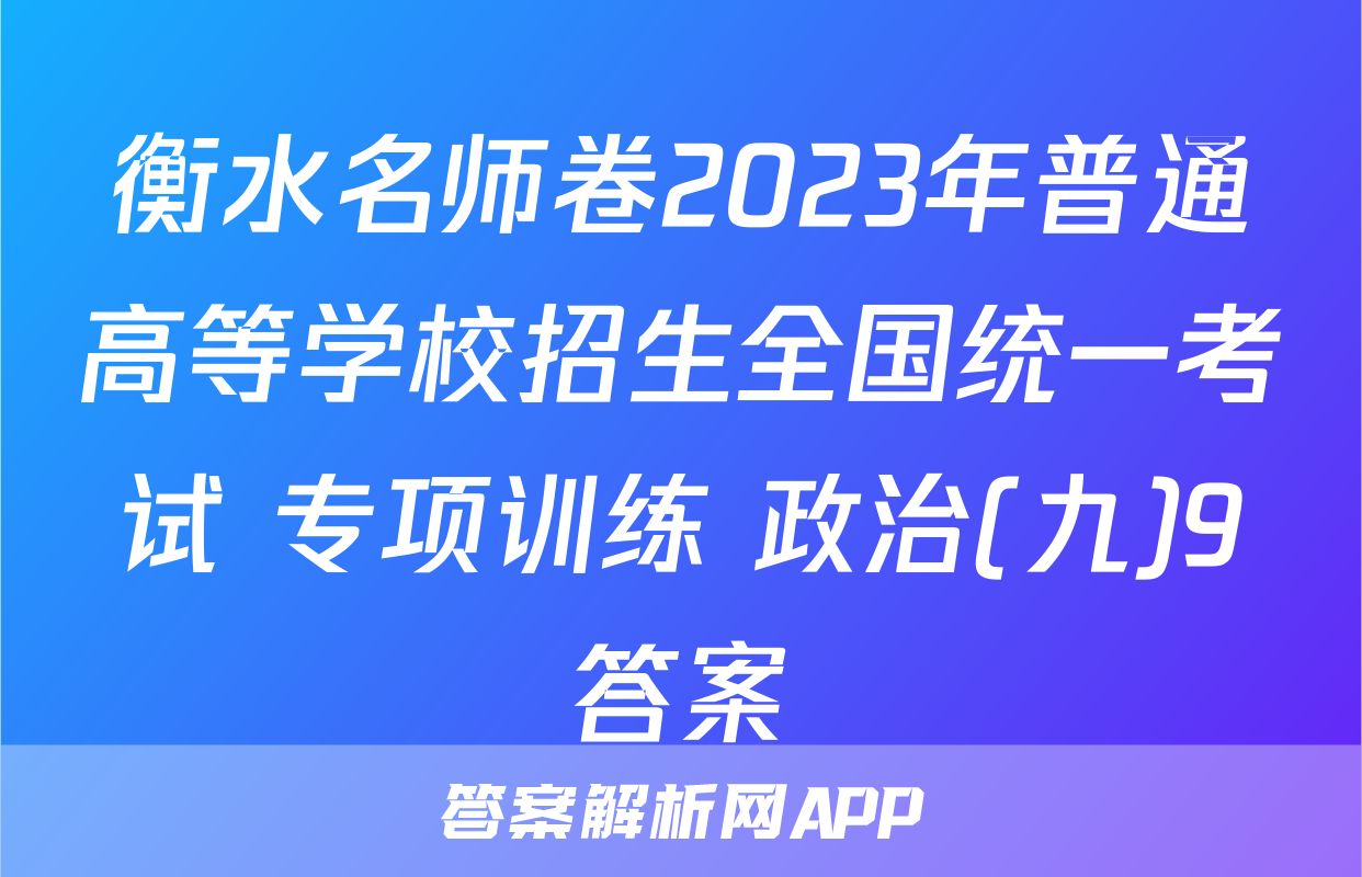 衡水名师卷2023年普通高等学校招生全国统一考试 专项训练 政治(九)9答案