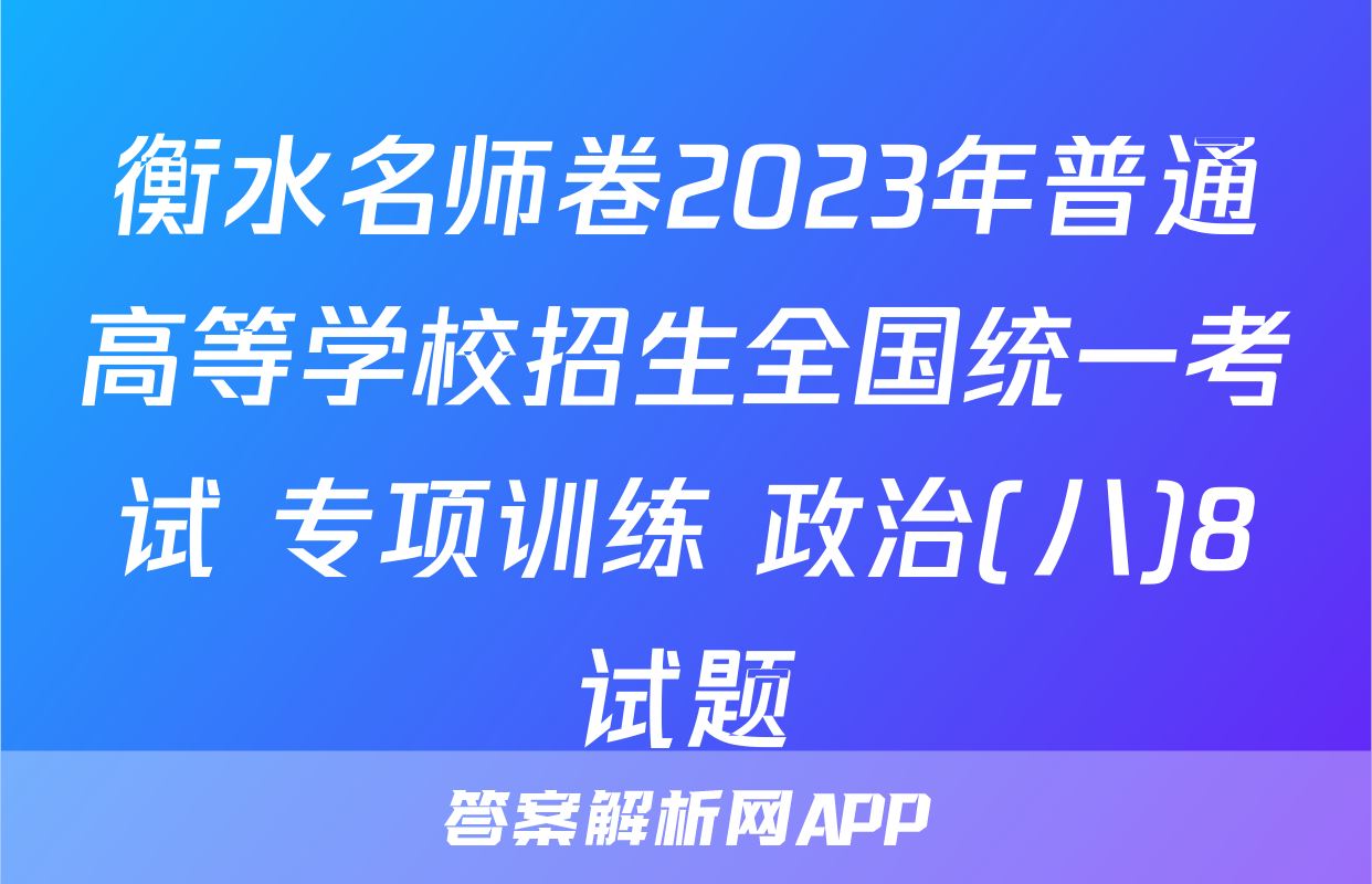 衡水名师卷2023年普通高等学校招生全国统一考试 专项训练 政治(八)8试题