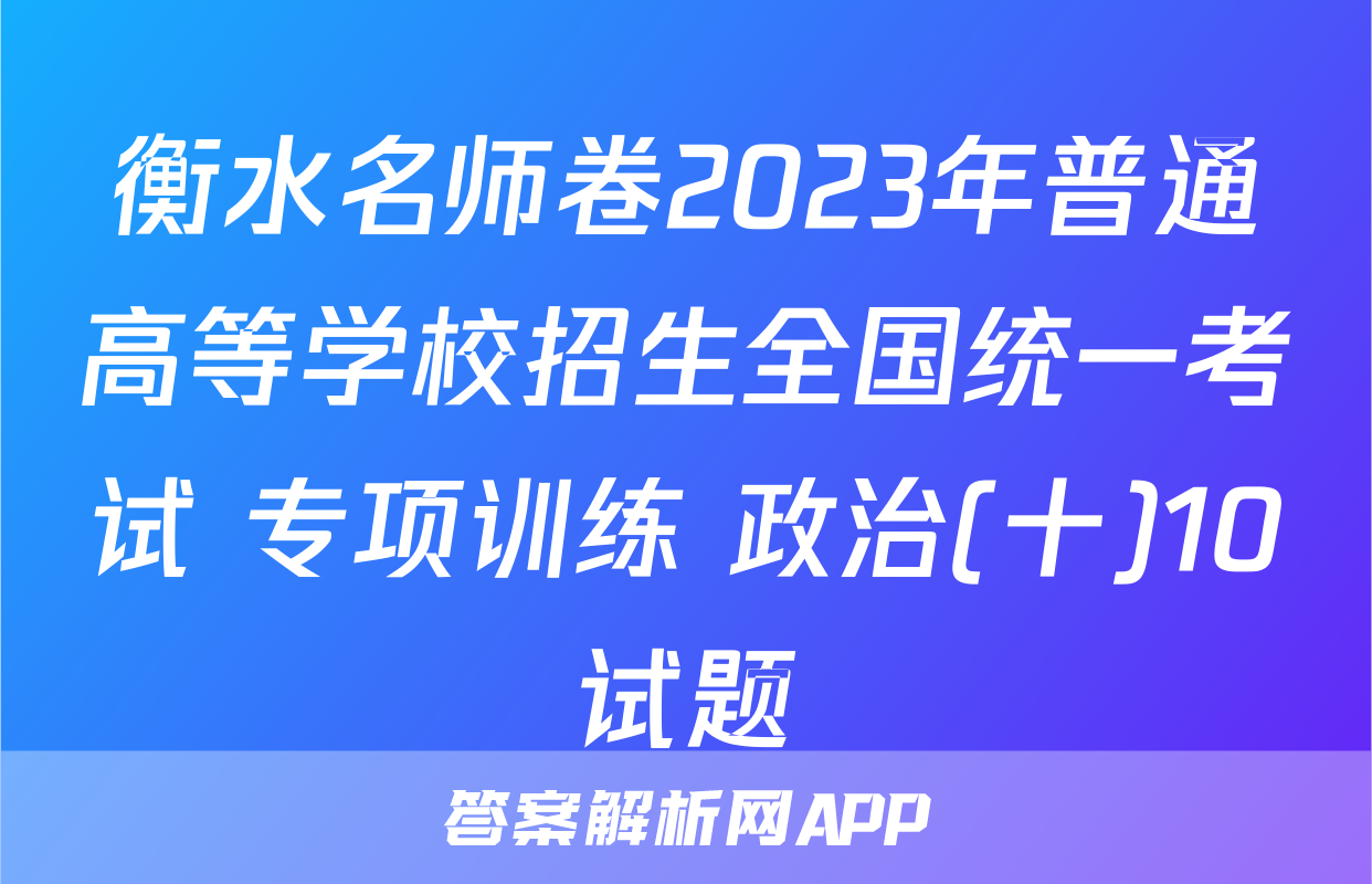 衡水名师卷2023年普通高等学校招生全国统一考试 专项训练 政治(十)10试题