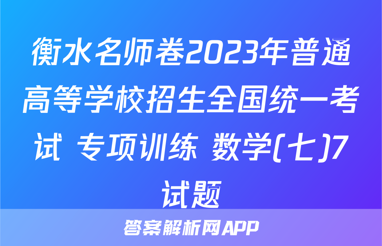 衡水名师卷2023年普通高等学校招生全国统一考试 专项训练 数学(七)7试题