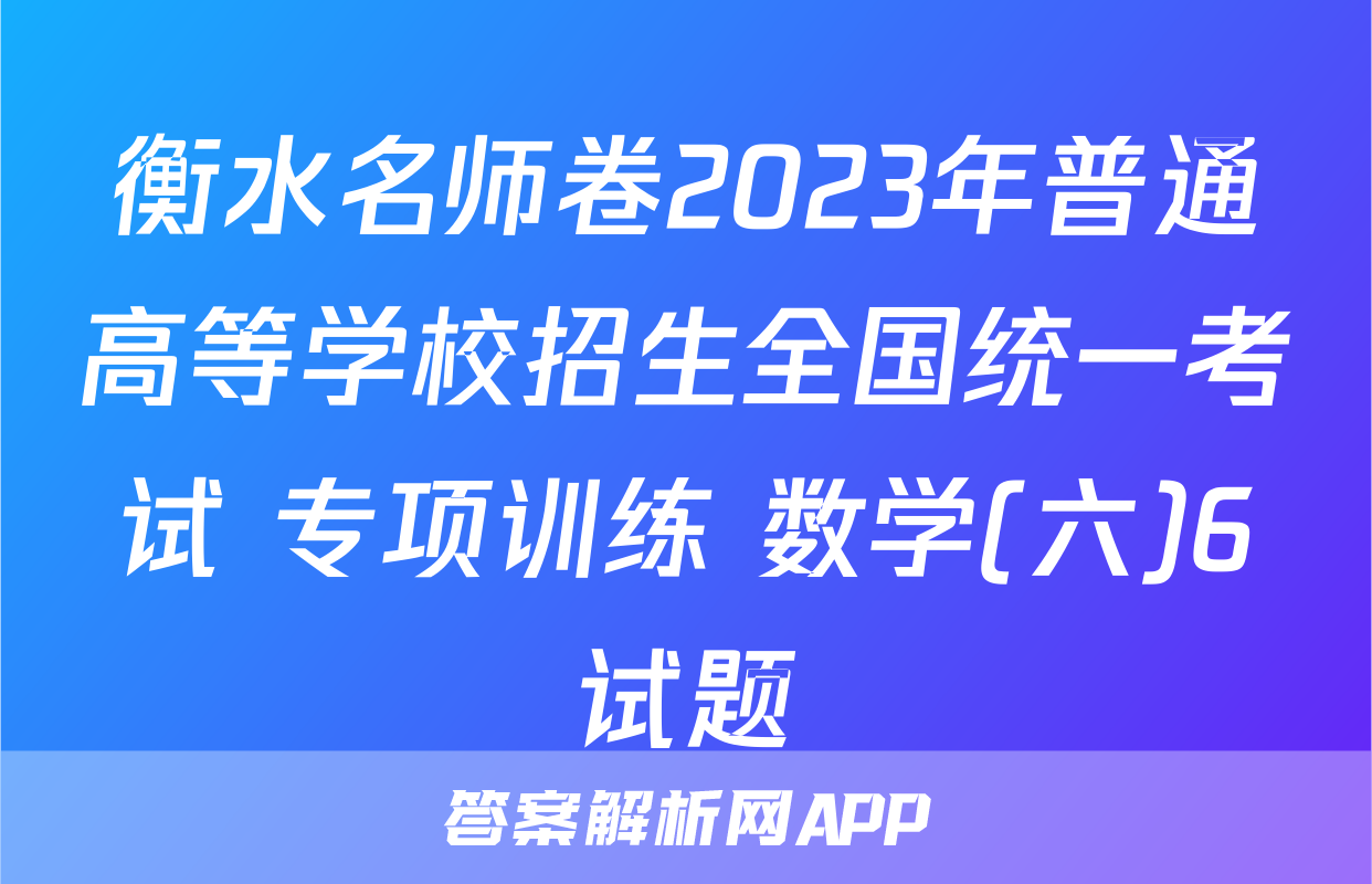 衡水名师卷2023年普通高等学校招生全国统一考试 专项训练 数学(六)6试题