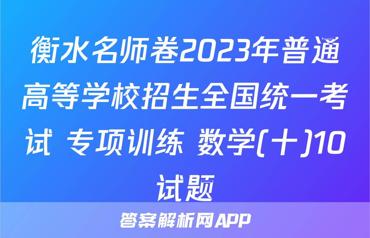 衡水名师卷2023年普通高等学校招生全国统一考试 专项训练 数学(十)10试题