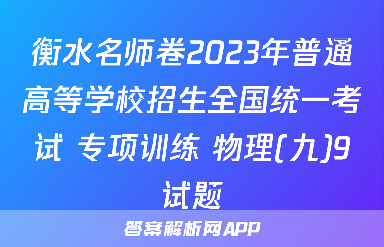 衡水名师卷2023年普通高等学校招生全国统一考试 专项训练 物理(九)9试题