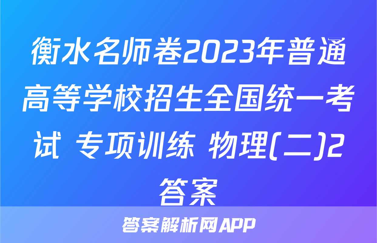 衡水名师卷2023年普通高等学校招生全国统一考试 专项训练 物理(二)2答案