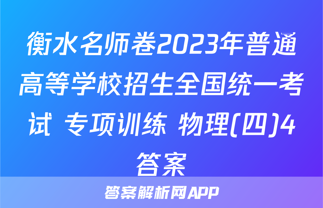 衡水名师卷2023年普通高等学校招生全国统一考试 专项训练 物理(四)4答案