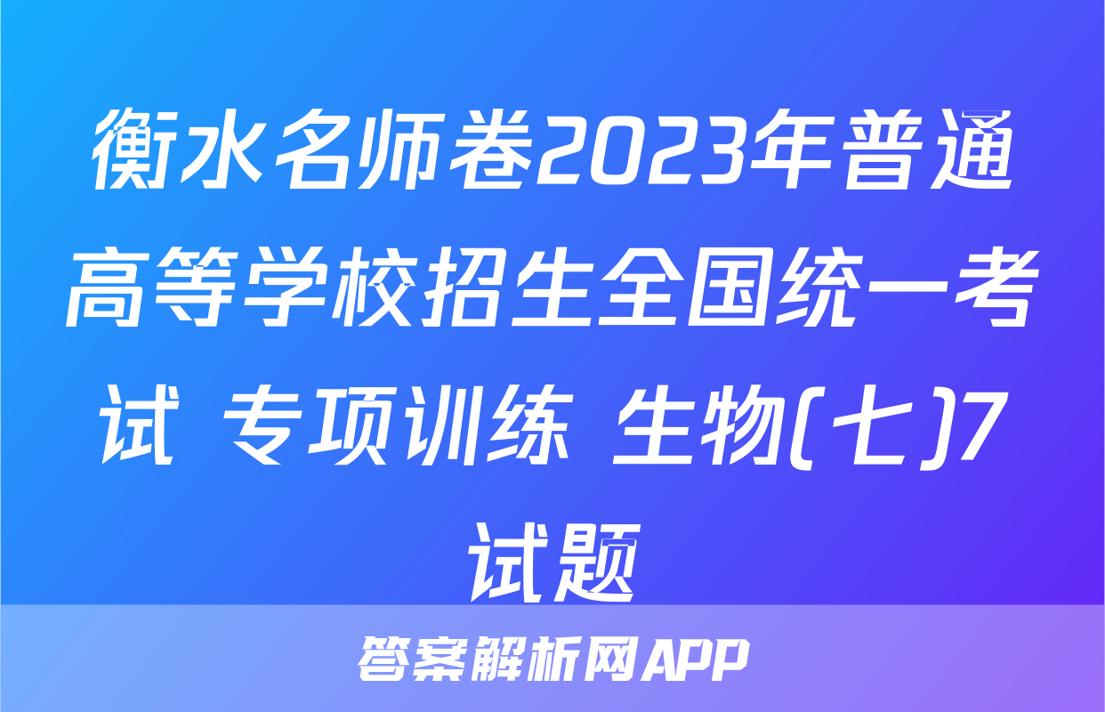 衡水名师卷2023年普通高等学校招生全国统一考试 专项训练 生物(七)7试题