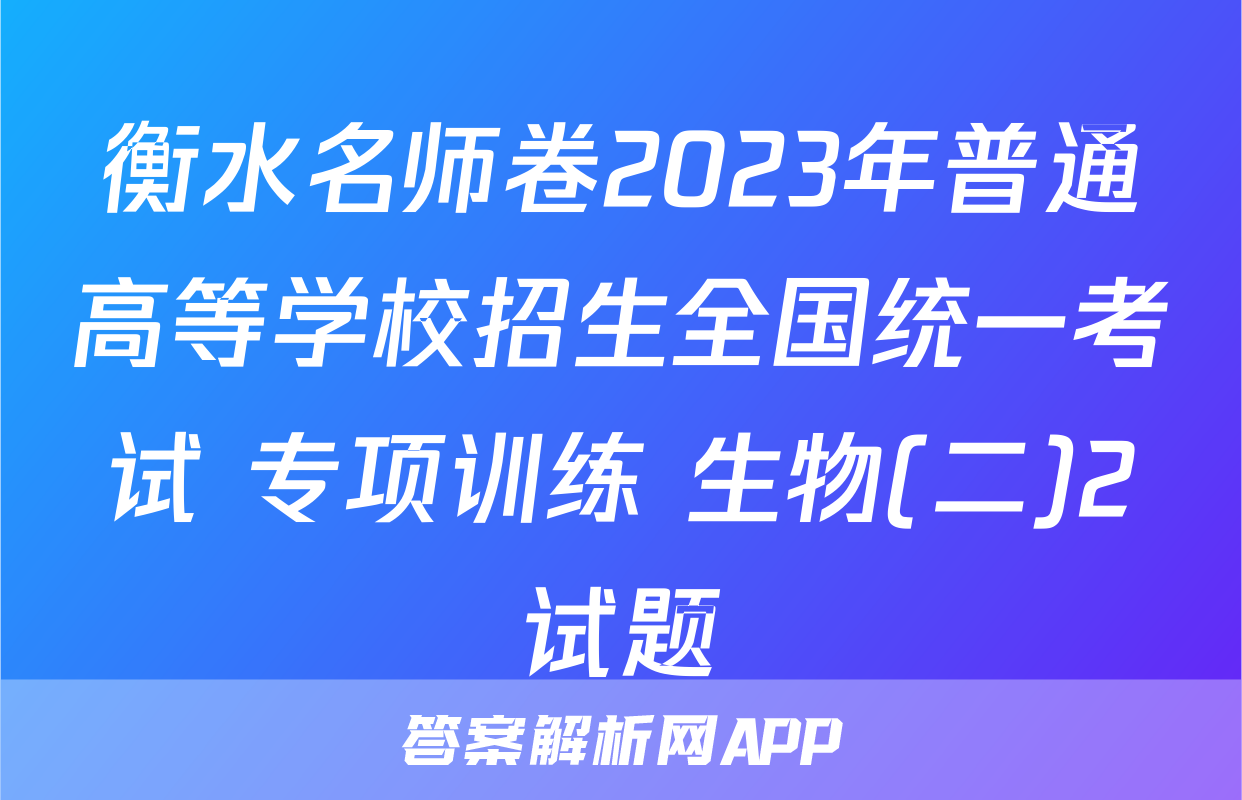 衡水名师卷2023年普通高等学校招生全国统一考试 专项训练 生物(二)2试题