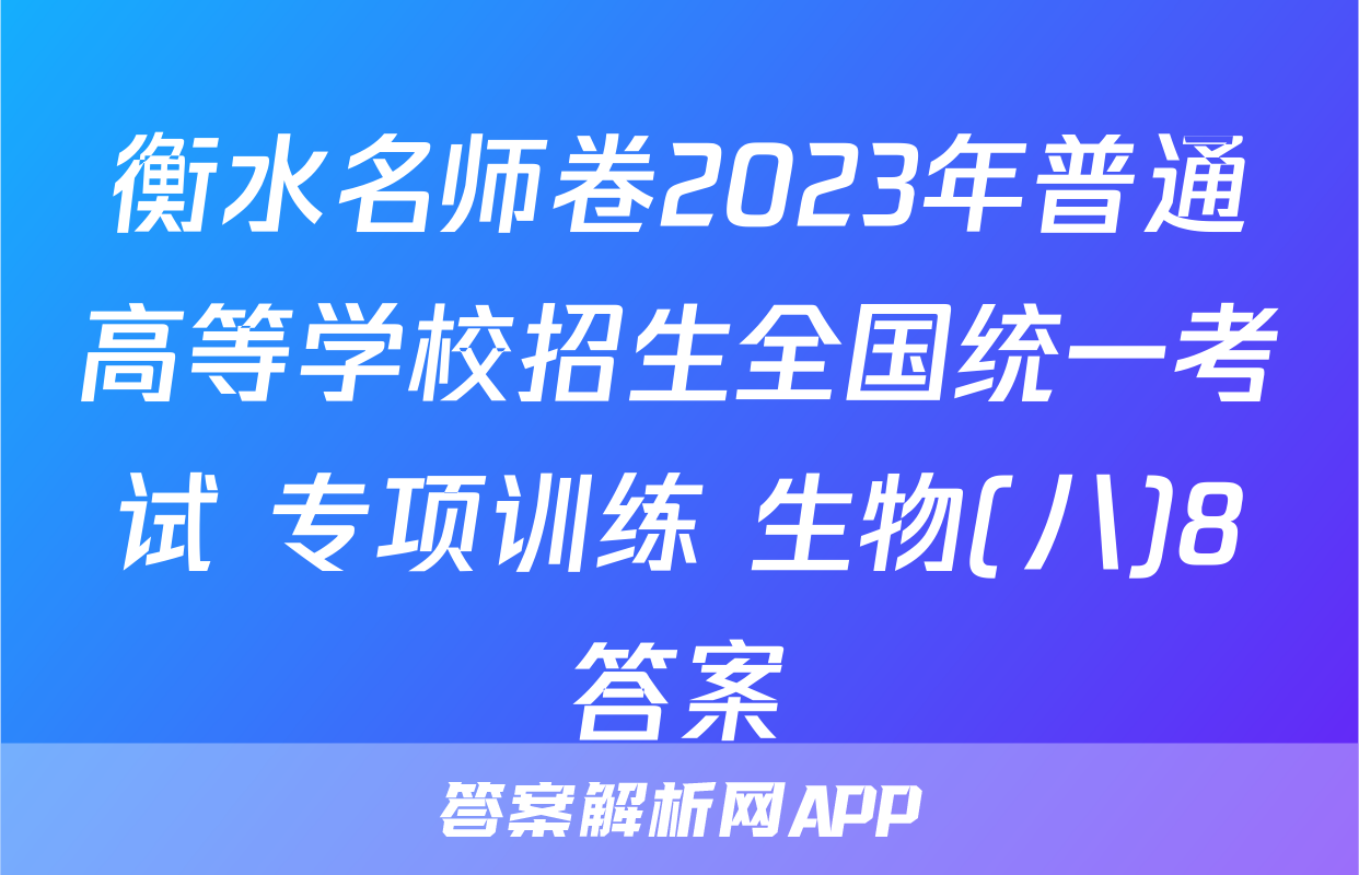 衡水名师卷2023年普通高等学校招生全国统一考试 专项训练 生物(八)8答案