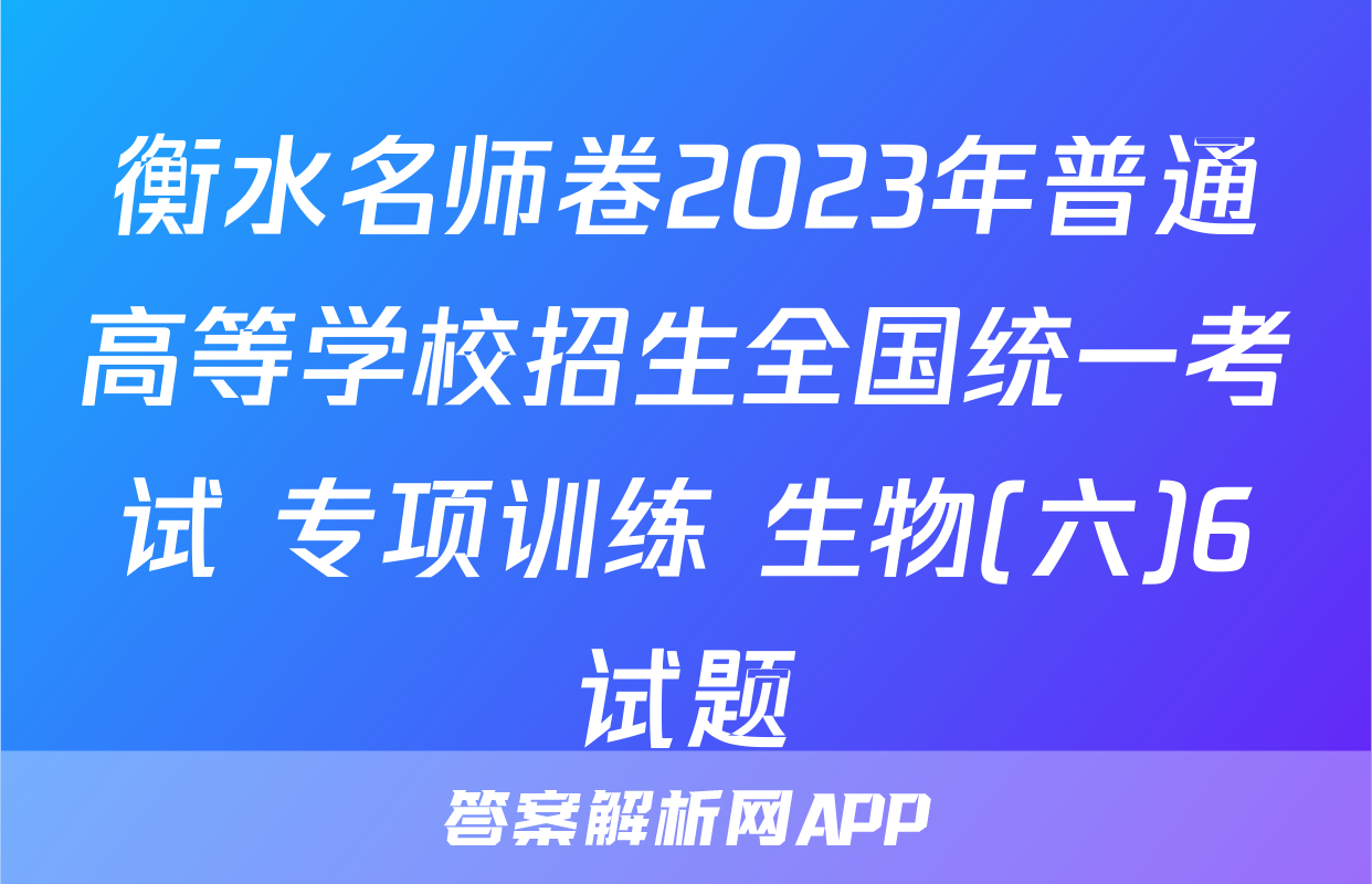 衡水名师卷2023年普通高等学校招生全国统一考试 专项训练 生物(六)6试题