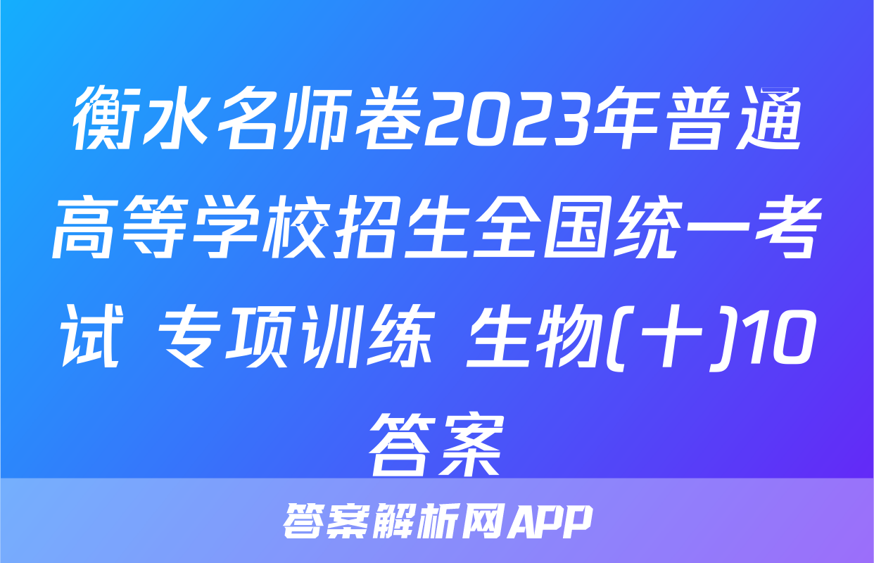 衡水名师卷2023年普通高等学校招生全国统一考试 专项训练 生物(十)10答案