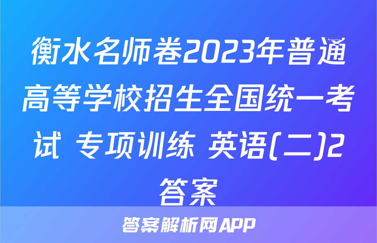 衡水名师卷2023年普通高等学校招生全国统一考试 专项训练 英语(二)2答案