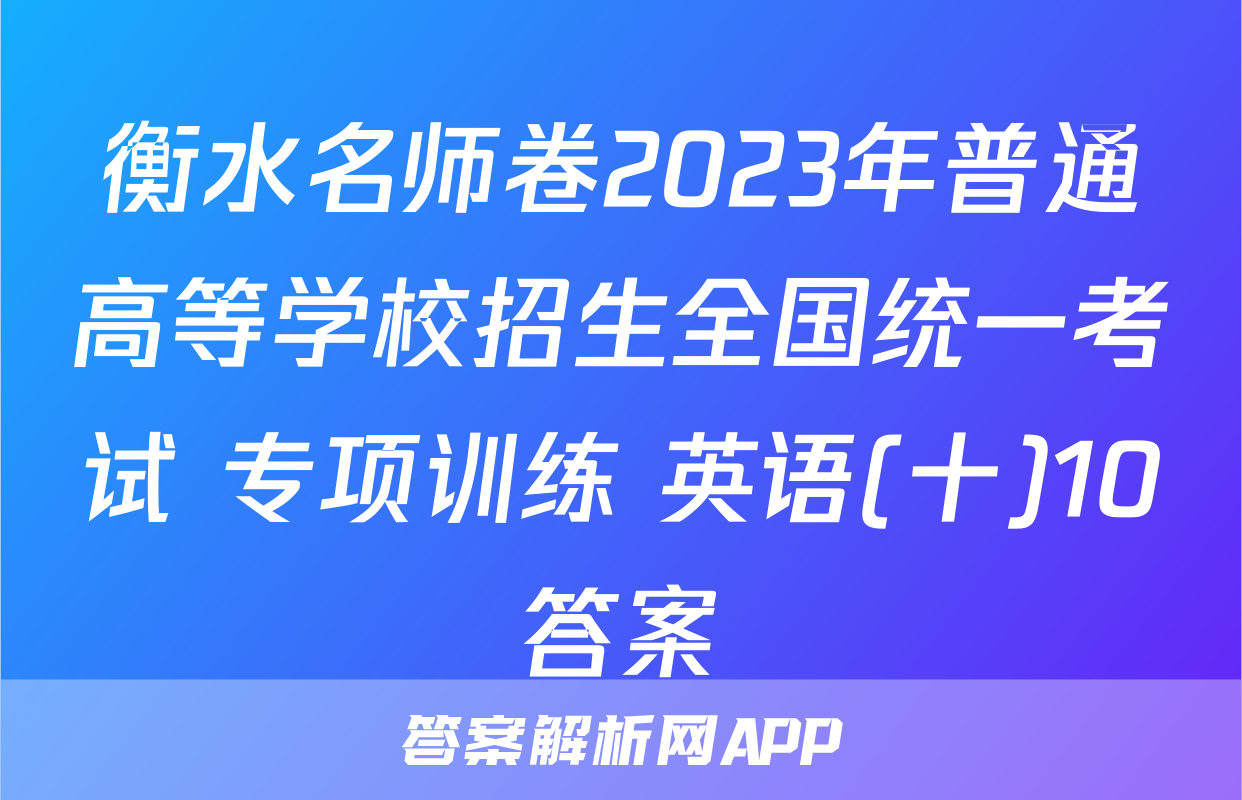 衡水名师卷2023年普通高等学校招生全国统一考试 专项训练 英语(十)10答案