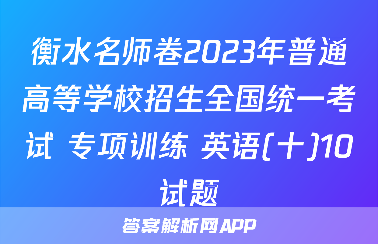 衡水名师卷2023年普通高等学校招生全国统一考试 专项训练 英语(十)10试题