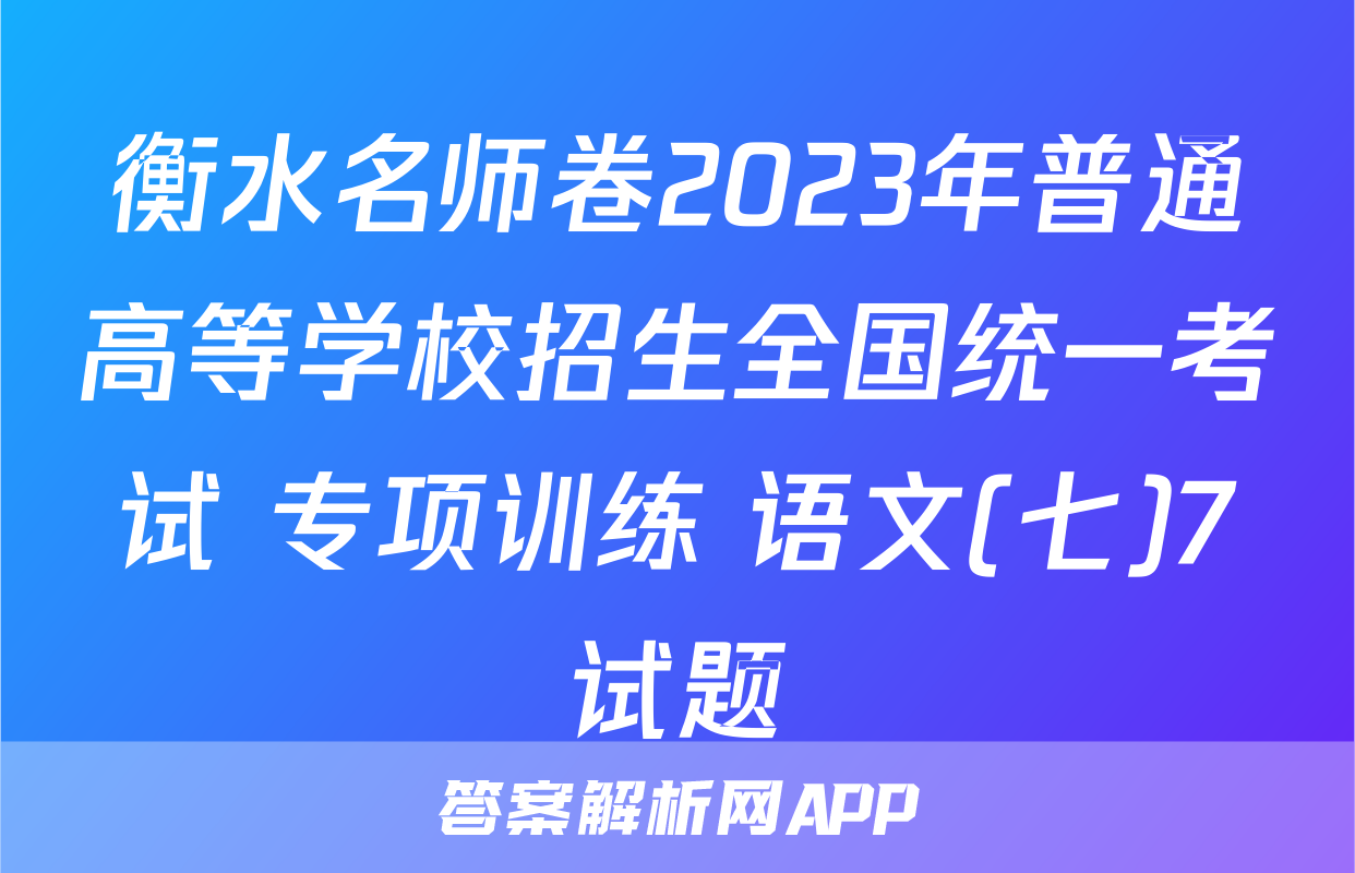 衡水名师卷2023年普通高等学校招生全国统一考试 专项训练 语文(七)7试题