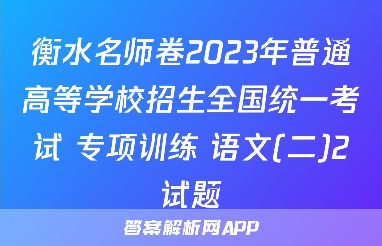 衡水名师卷2023年普通高等学校招生全国统一考试 专项训练 语文(二)2试题