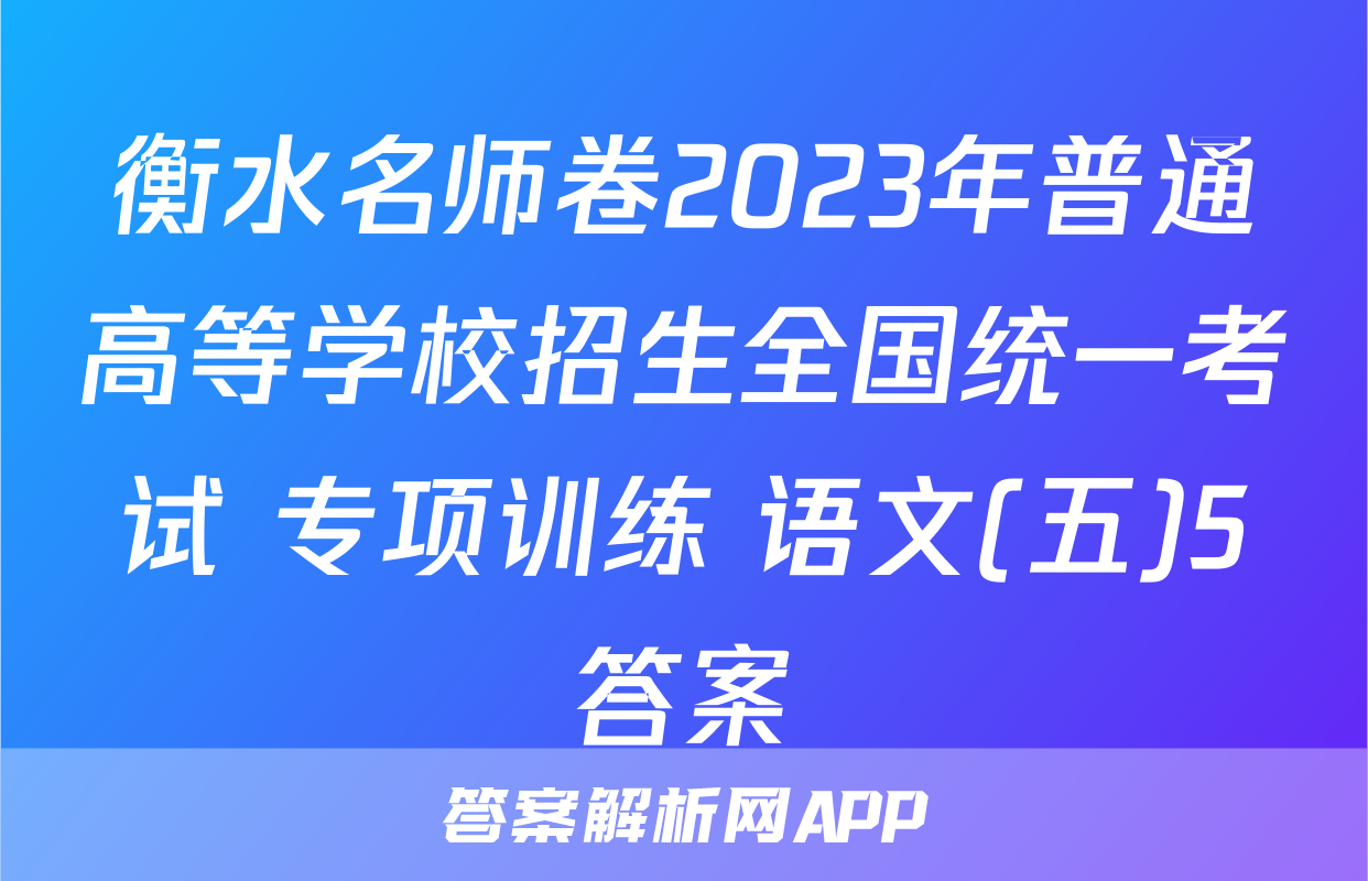 衡水名师卷2023年普通高等学校招生全国统一考试 专项训练 语文(五)5答案