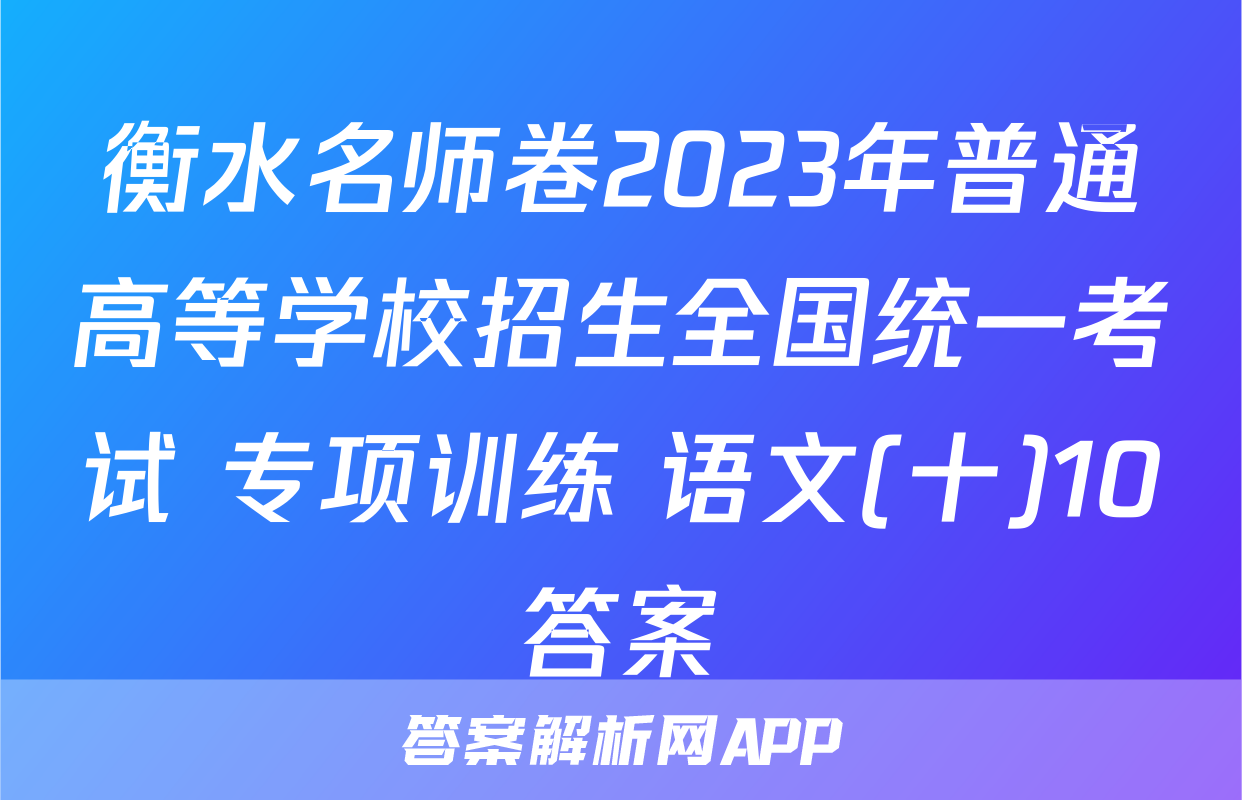 衡水名师卷2023年普通高等学校招生全国统一考试 专项训练 语文(十)10答案