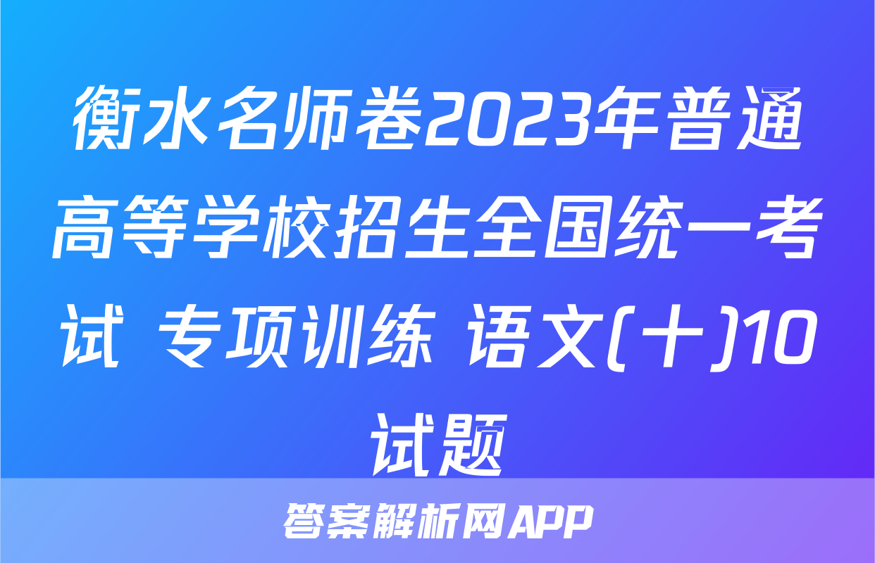 衡水名师卷2023年普通高等学校招生全国统一考试 专项训练 语文(十)10试题