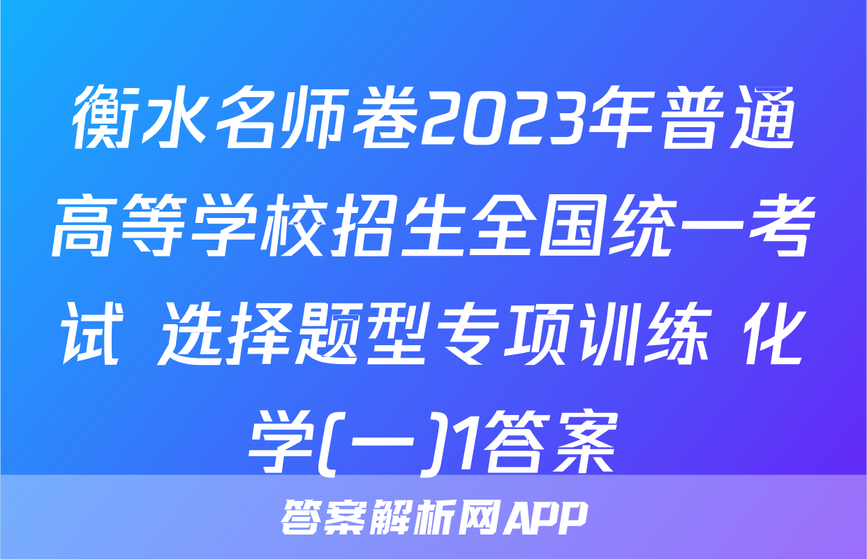 衡水名师卷2023年普通高等学校招生全国统一考试 选择题型专项训练 化学(一)1答案