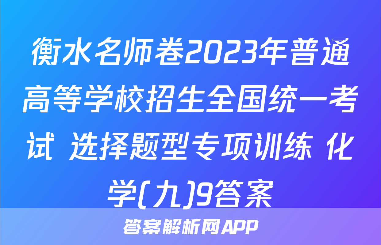 衡水名师卷2023年普通高等学校招生全国统一考试 选择题型专项训练 化学(九)9答案