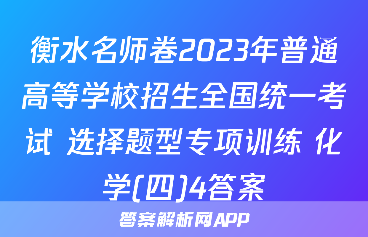 衡水名师卷2023年普通高等学校招生全国统一考试 选择题型专项训练 化学(四)4答案