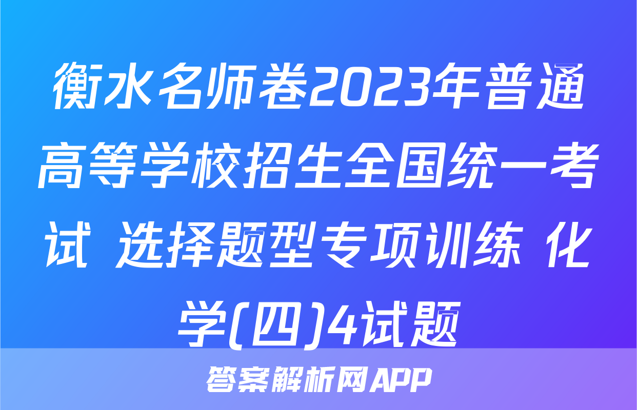 衡水名师卷2023年普通高等学校招生全国统一考试 选择题型专项训练 化学(四)4试题