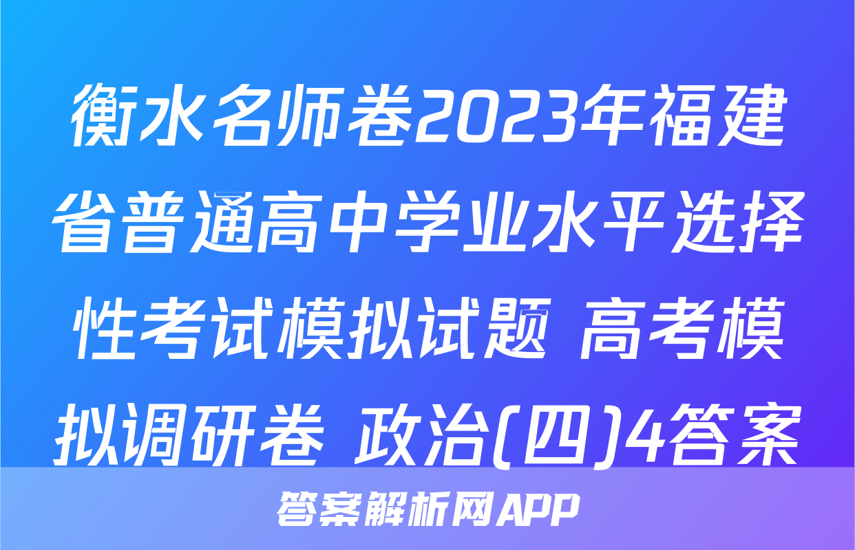 衡水名师卷2023年福建省普通高中学业水平选择性考试模拟试题 高考模拟调研卷 政治(四)4答案