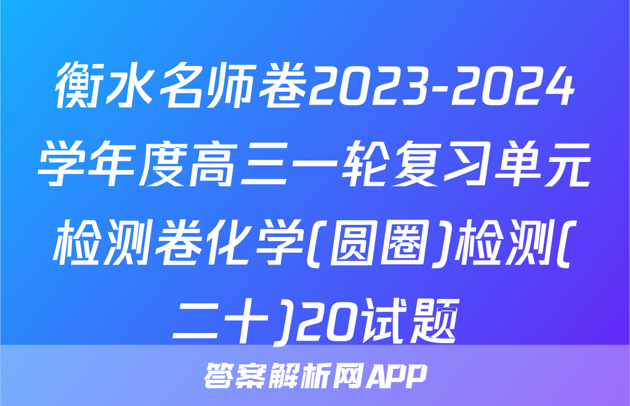 衡水名师卷2023-2024学年度高三一轮复习单元检测卷化学(圆圈)检测(二十)20试题