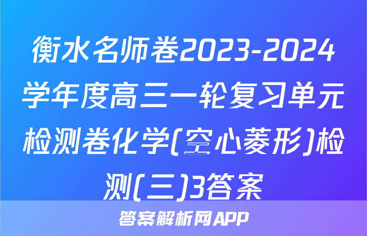 衡水名师卷2023-2024学年度高三一轮复习单元检测卷化学(空心菱形)检测(三)3答案