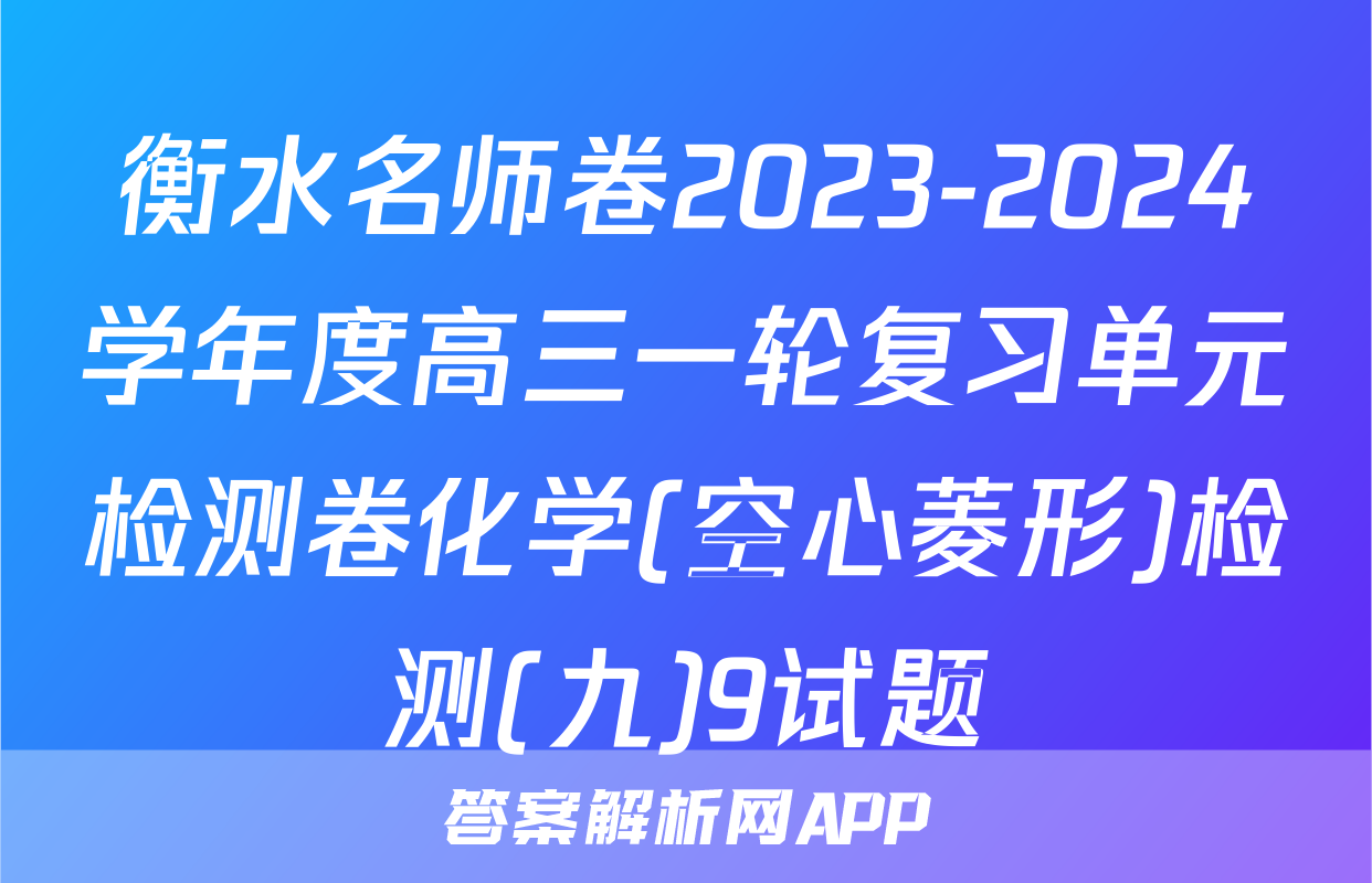 衡水名师卷2023-2024学年度高三一轮复习单元检测卷化学(空心菱形)检测(九)9试题