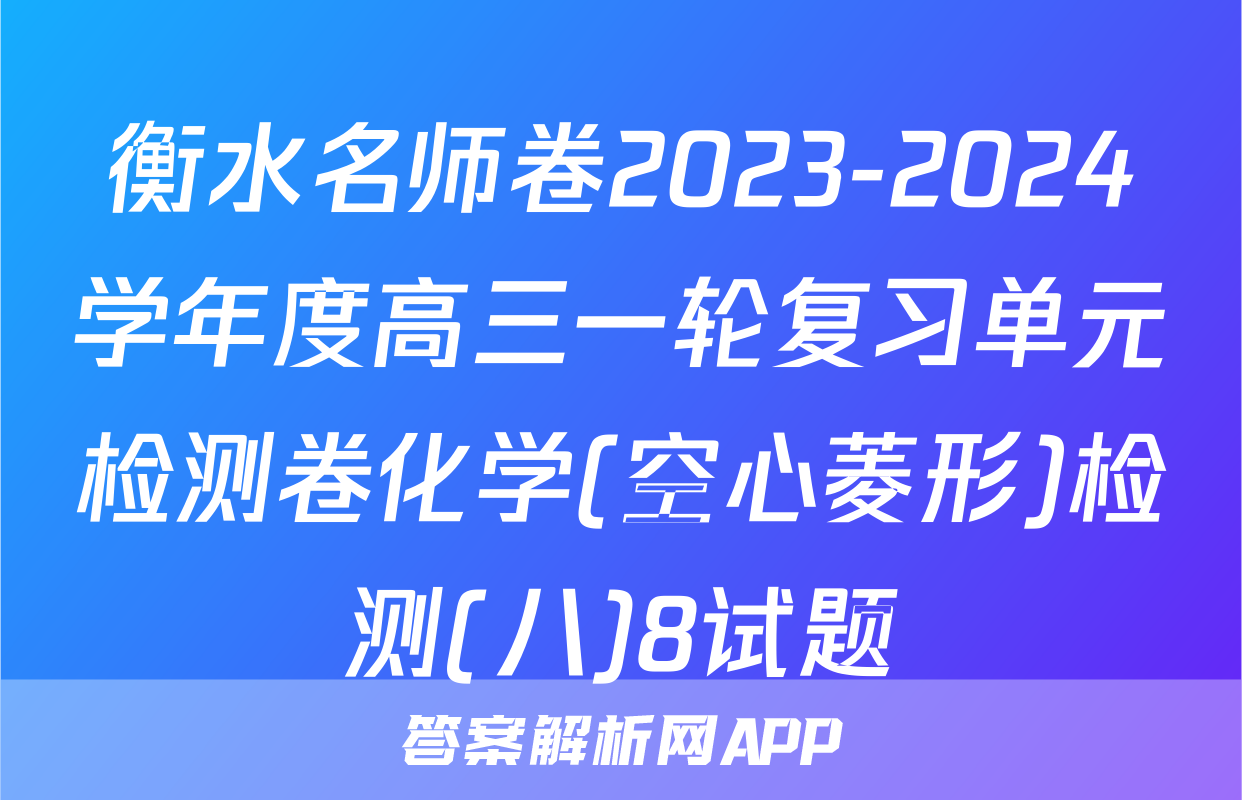 衡水名师卷2023-2024学年度高三一轮复习单元检测卷化学(空心菱形)检测(八)8试题