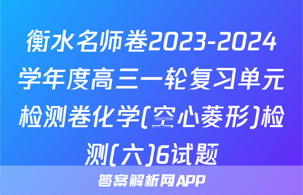 衡水名师卷2023-2024学年度高三一轮复习单元检测卷化学(空心菱形)检测(六)6试题