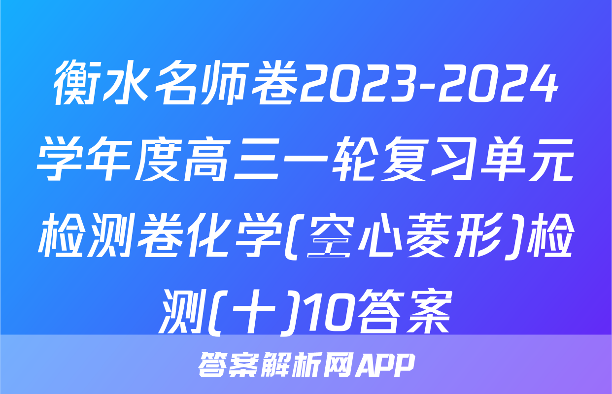 衡水名师卷2023-2024学年度高三一轮复习单元检测卷化学(空心菱形)检测(十)10答案