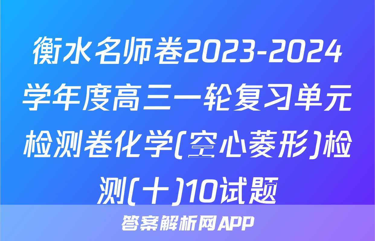 衡水名师卷2023-2024学年度高三一轮复习单元检测卷化学(空心菱形)检测(十)10试题