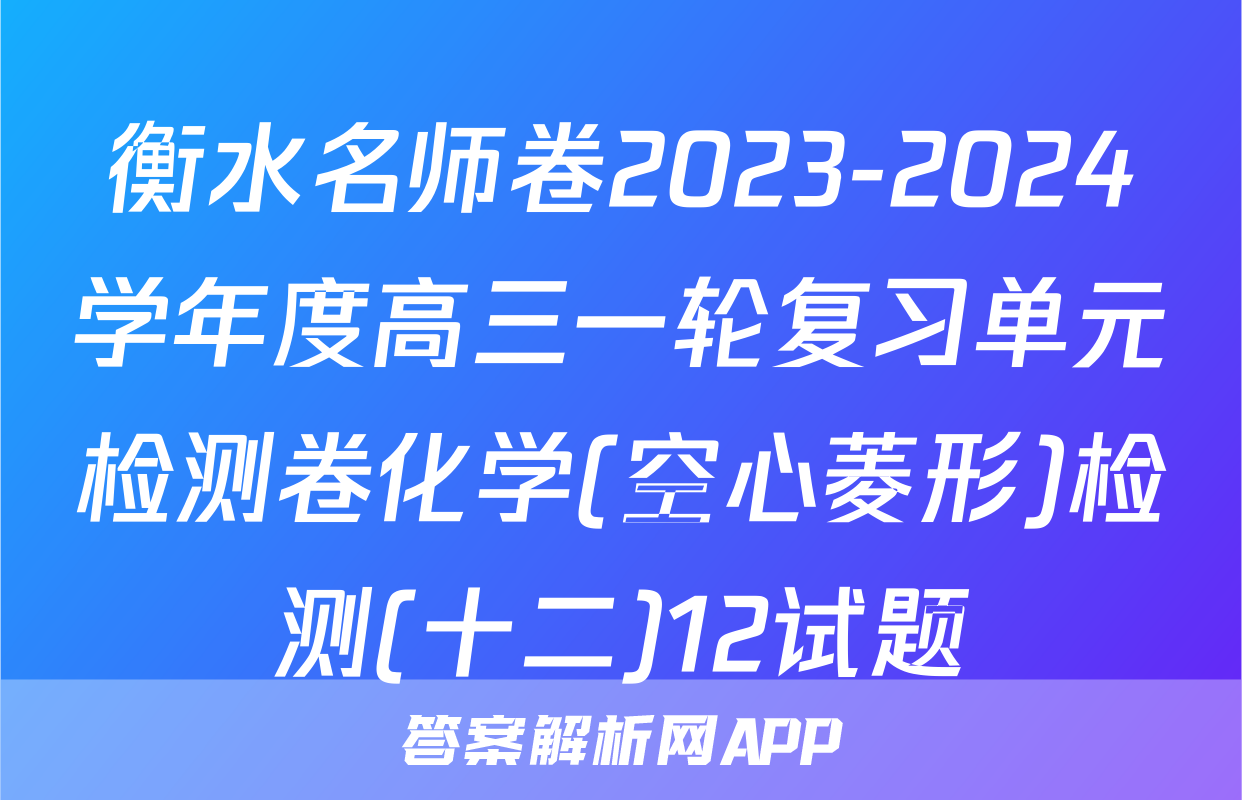 衡水名师卷2023-2024学年度高三一轮复习单元检测卷化学(空心菱形)检测(十二)12试题