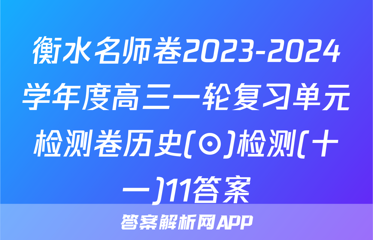 衡水名师卷2023-2024学年度高三一轮复习单元检测卷历史(⊙)检测(十一)11答案