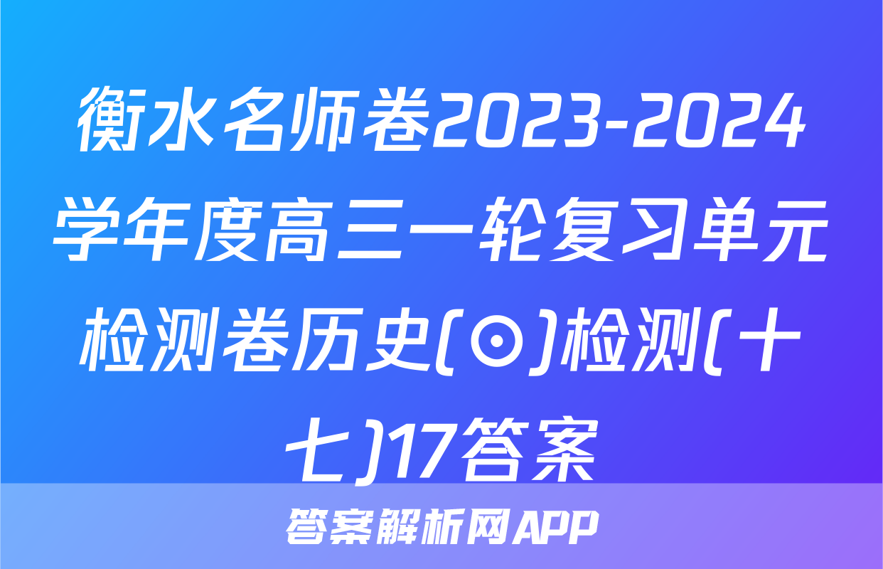 衡水名师卷2023-2024学年度高三一轮复习单元检测卷历史(⊙)检测(十七)17答案