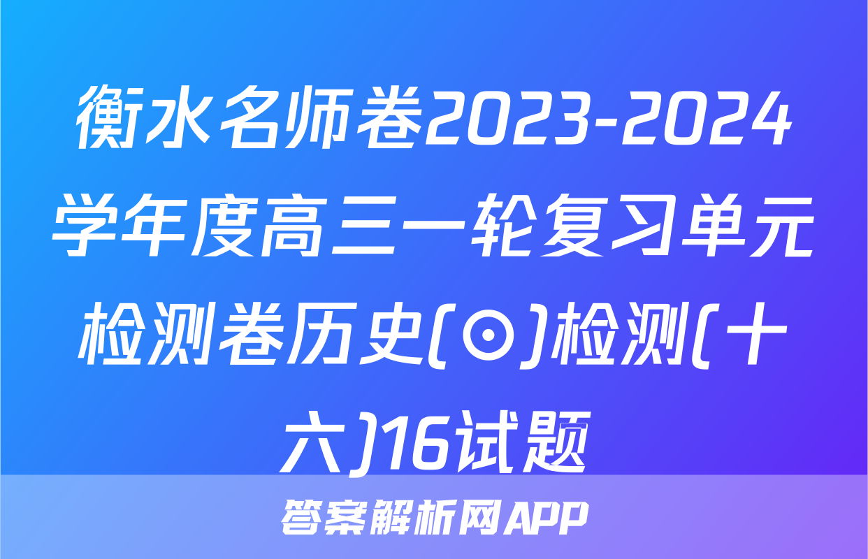 衡水名师卷2023-2024学年度高三一轮复习单元检测卷历史(⊙)检测(十六)16试题