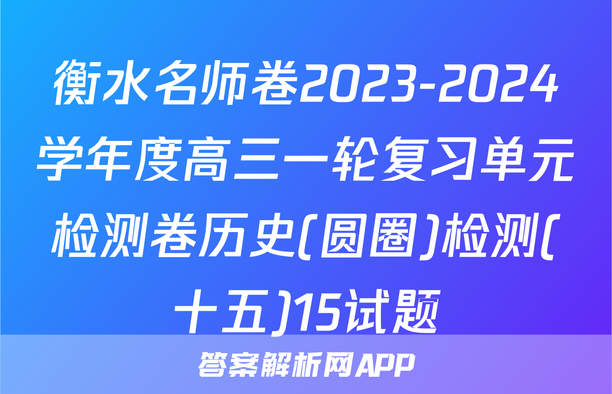衡水名师卷2023-2024学年度高三一轮复习单元检测卷历史(圆圈)检测(十五)15试题