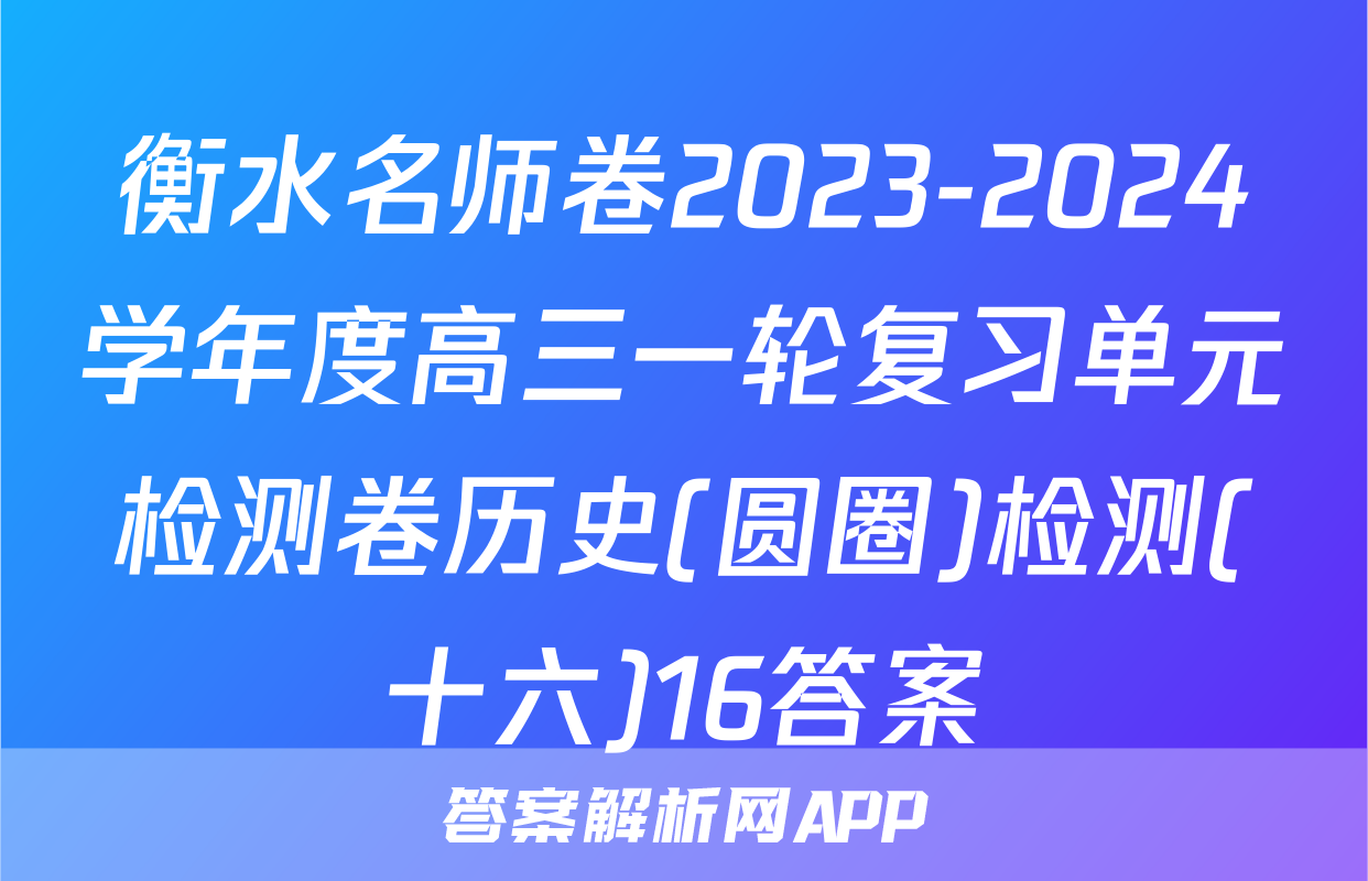 衡水名师卷2023-2024学年度高三一轮复习单元检测卷历史(圆圈)检测(十六)16答案