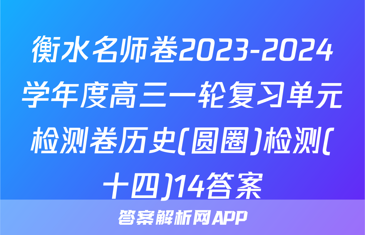 衡水名师卷2023-2024学年度高三一轮复习单元检测卷历史(圆圈)检测(十四)14答案